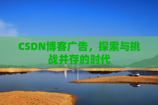 CSDN博客广告，探索与挑战并存的时代